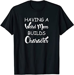 Having a Weird Mom Builds Character Shirt